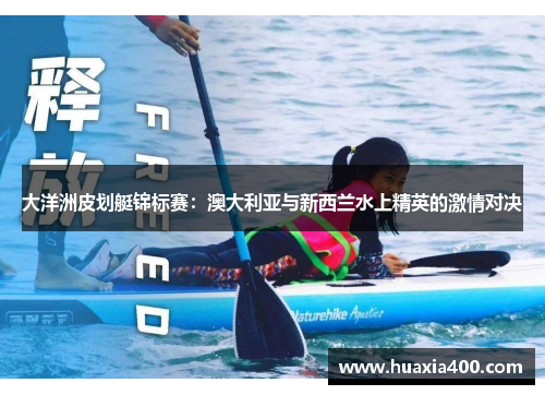 大洋洲皮划艇锦标赛：澳大利亚与新西兰水上精英的激情对决