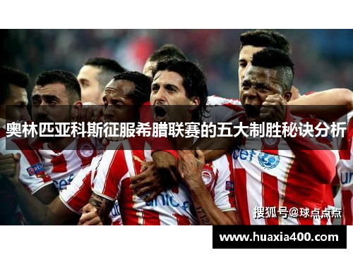 奥林匹亚科斯征服希腊联赛的五大制胜秘诀分析