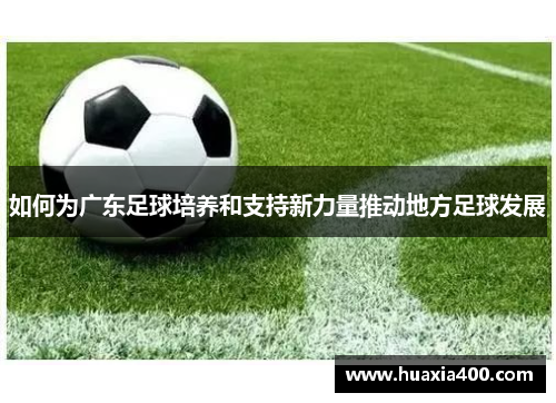 如何为广东足球培养和支持新力量推动地方足球发展