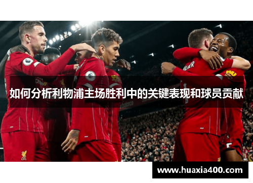 如何分析利物浦主场胜利中的关键表现和球员贡献