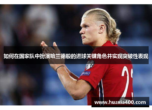 如何在国家队中扮演哈兰德般的进球关键角色并实现突破性表现