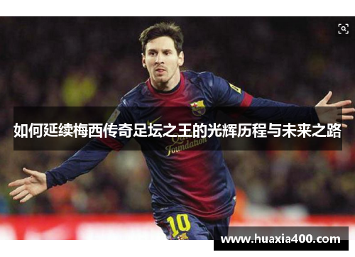 如何延续梅西传奇足坛之王的光辉历程与未来之路