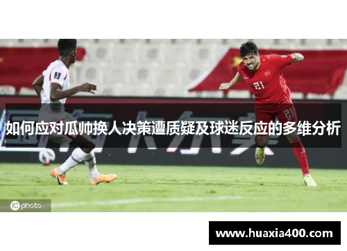 如何应对瓜帅换人决策遭质疑及球迷反应的多维分析