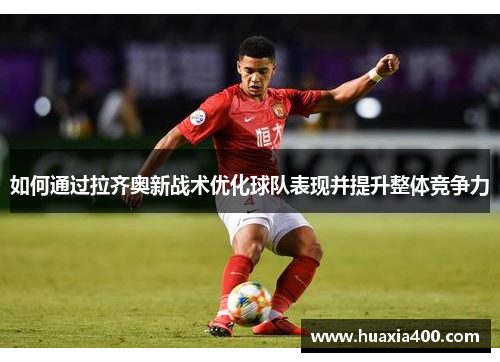 如何通过拉齐奥新战术优化球队表现并提升整体竞争力