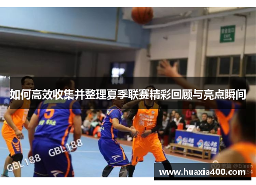 如何高效收集并整理夏季联赛精彩回顾与亮点瞬间