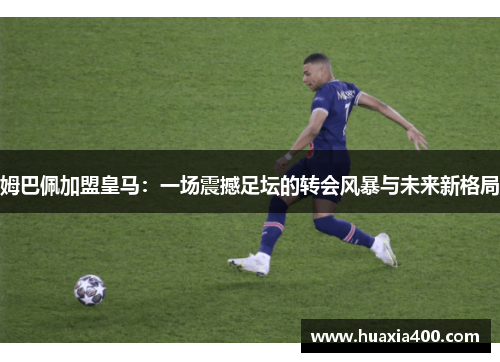 姆巴佩加盟皇马：一场震撼足坛的转会风暴与未来新格局