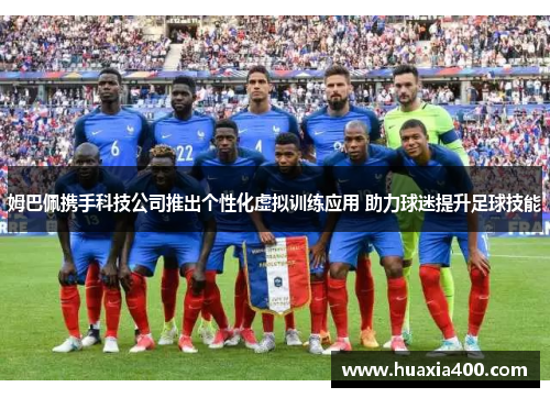 姆巴佩携手科技公司推出个性化虚拟训练应用 助力球迷提升足球技能